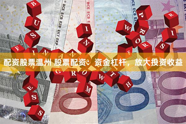 配资股票温州 股票配资：资金杠杆，放大投资收益