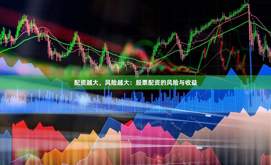 配资越大，风险越大：股票配资的风险与收益