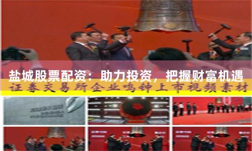 盐城股票配资：助力投资，把握财富机遇