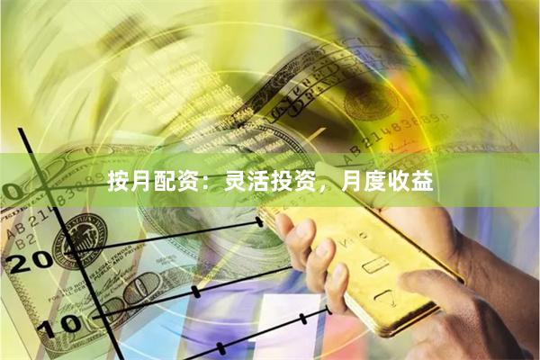按月配资：灵活投资，月度收益