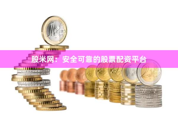 股米网：安全可靠的股票配资平台