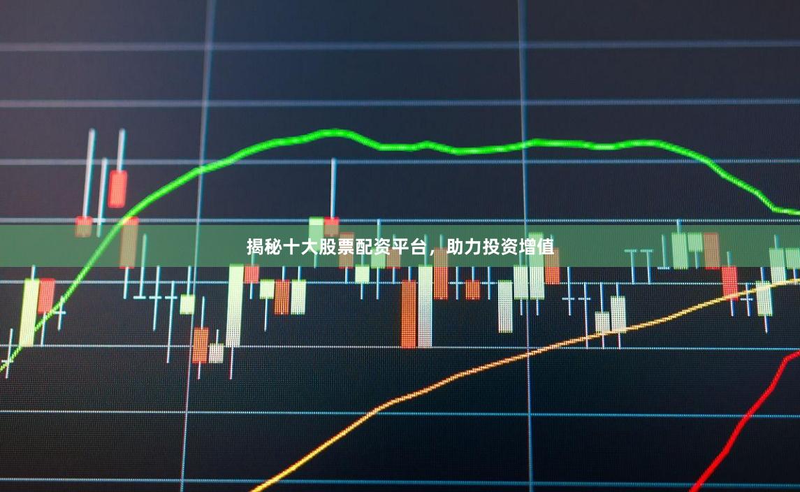 揭秘十大股票配资平台，助力投资增值