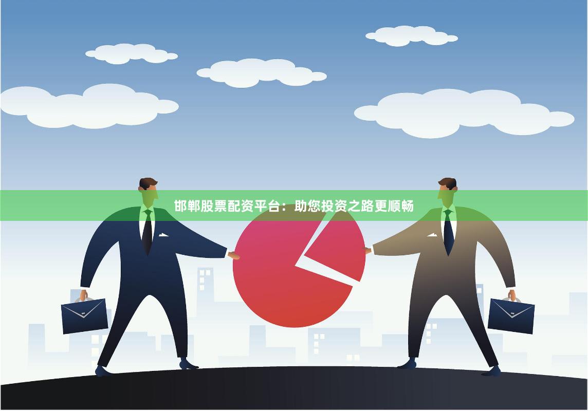 邯郸股票配资平台：助您投资之路更顺畅