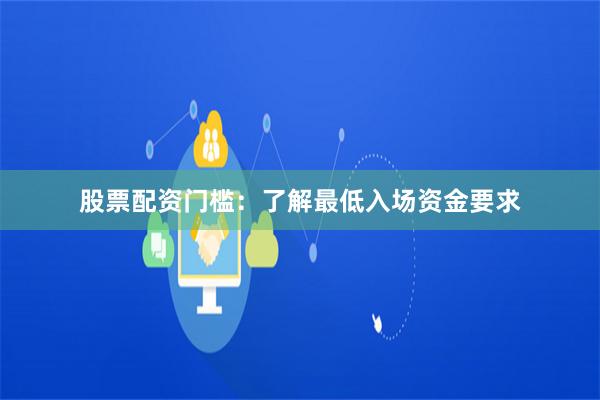 股票配资门槛：了解最低入场资金要求