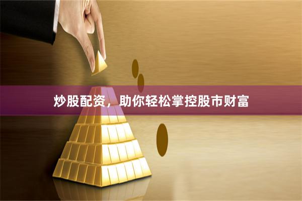 炒股配资，助你轻松掌控股市财富