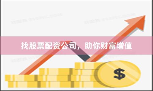 找股票配资公司，助你财富增值
