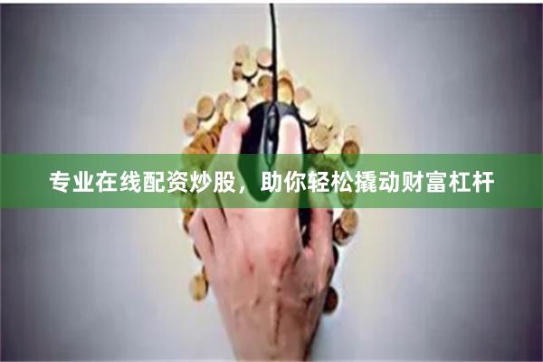 专业在线配资炒股，助你轻松撬动财富杠杆