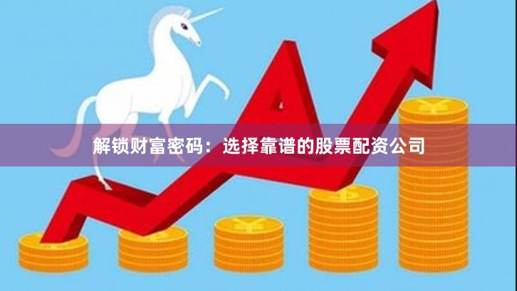 解锁财富密码：选择靠谱的股票配资公司