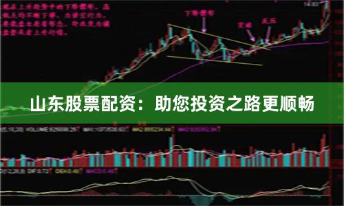 山东股票配资：助您投资之路更顺畅
