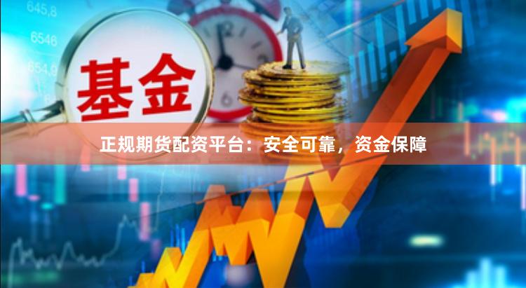 正规期货配资平台：安全可靠，资金保障