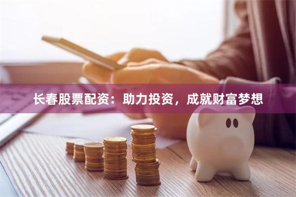 长春股票配资：助力投资，成就财富梦想