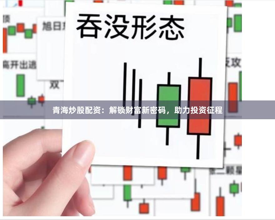 青海炒股配资：解锁财富新密码，助力投资征程