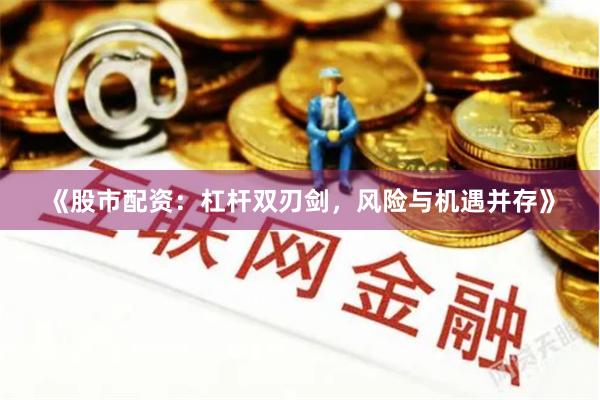 《股市配资：杠杆双刃剑，风险与机遇并存》