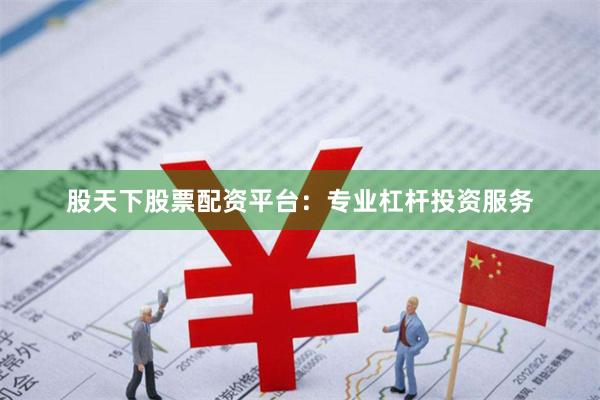股天下股票配资平台：专业杠杆投资服务