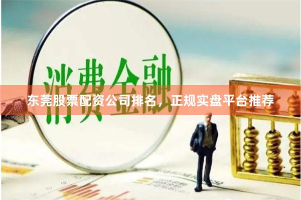 东莞股票配资公司排名，正规实盘平台推荐