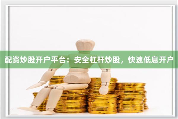 配资炒股开户平台：安全杠杆炒股，快速低息开户